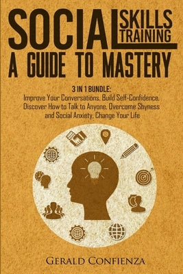 Social Skills Training: A Guide to Mastery. 3 in 1 Bundle. Improve Your Conversations, Build Self-Confidence, Discover How to Talk to Anyone, by Confienza, Gerald