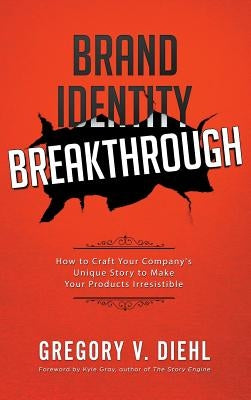 Brand Identity Breakthrough: How to Craft Your Company's Unique Story to Make Your Products Irresistible by Diehl, Gregory V.