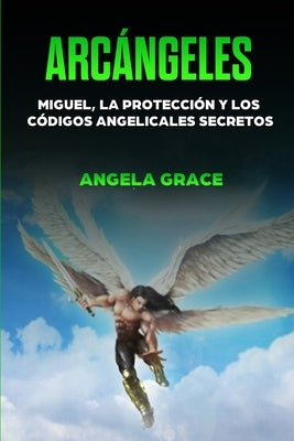 Arcángeles: Miguel, la protección y los códigos angelicales secretos by Grace, Angela