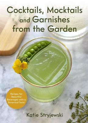 Cocktails, Mocktails, and Garnishes from the Garden: Recipes for Beautiful Beverages with a Botanical Twist (Unique Craft Cocktails) by Stryjewski, Katie