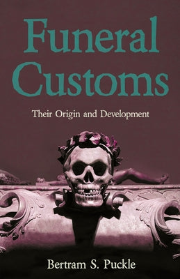 Funeral Customs: Their Origin and Development by Puckle, Bertram S.