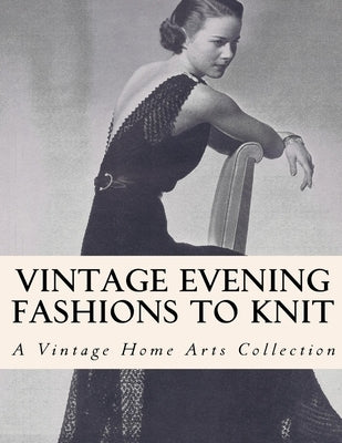 Vintage Evening Fashions to Knit: 30 Vintage Knitting Patterns from the 30s, 40s & 50s by Vintagehomearts