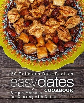 Easy Dates Cookbook: 50 Delicious Date Recipes; Simple Methods for Cooking with Dates (2nd Edition) Paperback Independently Published