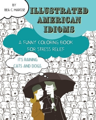 Illustrated American Idioms - A Funny Coloring Book for Stress Relief: A coloring book suitable for both grownups and teenagers with funny illustratio by C. M., Bea
