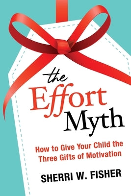 The Effort Myth: How to Give Your Child the Three Gifts of Motivation by Fisher, Sherri