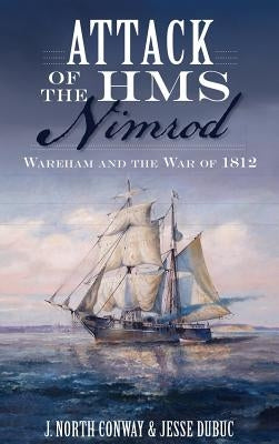 Attack of the HMS Nimrod: Wareham and the War of 1812 by Conway, J. North