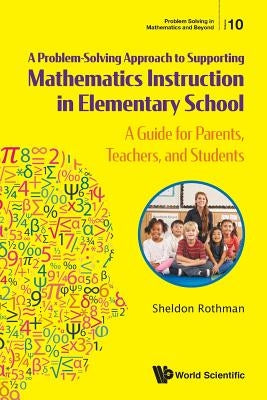Problem-Solving Approach to Supporting Mathematics Instruction in Elementary School, A: A Guide for Parents, Teachers, and Students Paperback World Scientific Publishing Company