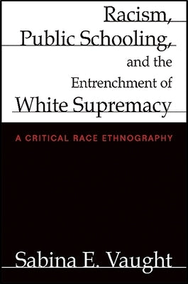 Racism, Public Schooling, and the Entrenchment of White Supremacy: A Critical Race Ethnography Paperback State University of New York Press