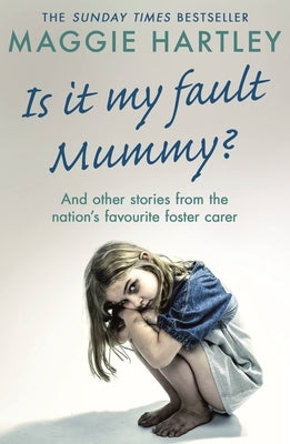 Is It My Fault Mummy?: And Other True Stories from the Nation's Favourite Foster Carer by Hartley, Maggie