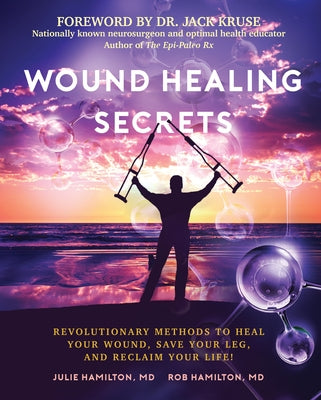 Wound Healing Secrets: Revolutionary Methods to Heal Your Wound, Save Your Leg, and Reclaim Your Life! by Hamilton, Julie