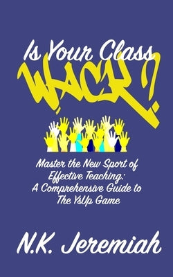 Is Your Class Wack? Master the New Sport of Effective Teaching: A Comprehensive Guide to The YsUp Game: The Official YsUp Game Manual by Jeremiah, Najee K.