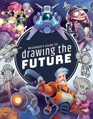 Beginner's Guide to Drawing the Future: Learn How to Draw Amazing Sci-Fi Characters and Concepts Paperback 3dtotal Publishing