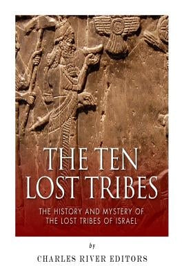 The Ten Lost Tribes: The History and Mystery of the Lost Tribes of Israel Paperback Createspace Independent Publishing Platform