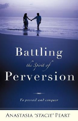 Battling the Spirit of Perversion by Peart, Anastasia Stacie