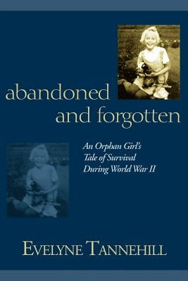 Abandoned and Forgotten: An Orphan Girl's Tale of Survival During World War II by Tannehill, Evelyne
