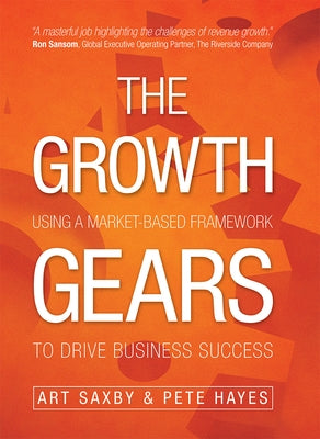 The Growth Gears: Using a Market-Based Framework to Drive Business Success by Saxby, Art