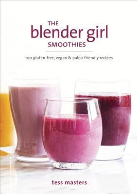 The Blender Girl Smoothies: 100 Gluten-Free, Vegan, and Paleo-Friendly Recipes Paperback Ten Speed Press