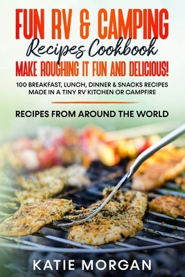 Fun RV & Camping Recipes Cookbook - Make Roughing It Fun and Delicious!: 100 Breakfast, Lunch, Dinner & Snacks Recipes Made in a Tiny RV Kitchen or Ca Paperback Independently Published