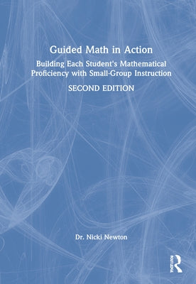 Guided Math in Action: Building Each Student's Mathematical Proficiency with Small-Group Instruction by Newton, Nicki