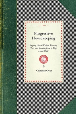 Progressive Housekeeping: Keeping House Without Knowing How, and Knowing How to Keep House Well by Owen, Catherine