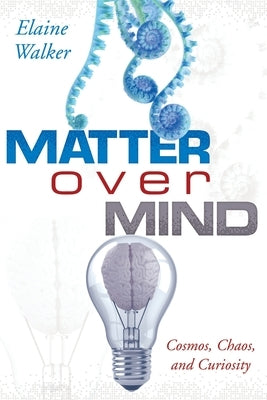 Matter Over Mind: Cosmos, Chaos, and Curiosity by Walker, Elaine