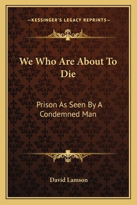 We Who Are About To Die: Prison As Seen By A Condemned Man Paperback Kessinger Publishing