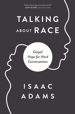 Talking about Race: Gospel Hope for Hard Conversations by Adams, Isaac