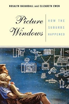 Picture Windows: How the Suburbs Happened by Ewen, Elizabeth