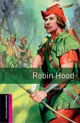 Oxford Bookworms Library: Robin Hood: Starter: 250-Word Vocabulary by Escott, John