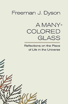 A Many-Colored Glass: Reflections on the Place of Life in the Universe by Dyson, Freeman J.