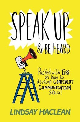 Speak Up and Be Heard: Packed with Tips on how to develop confident communications skills by MacLean, Lindsay