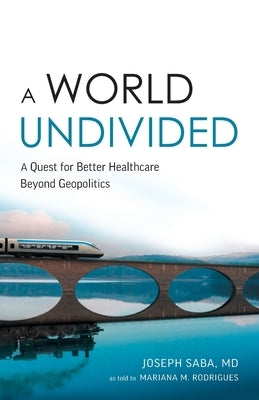 A World Undivided: A Quest for Better Healthcare Beyond Geopolitics by Saba, Joseph