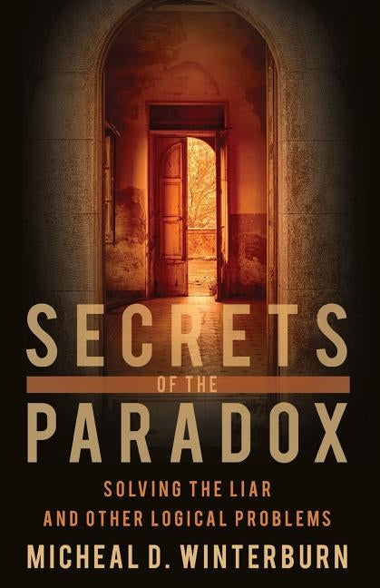 Secrets of the Paradox: Solving the Liar and Other Logical Problems by Winterburn, Micheal D.