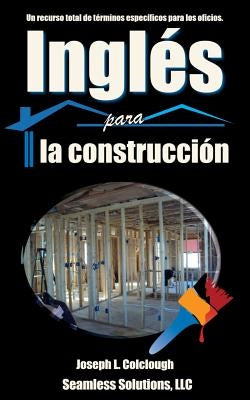 Ingles para la construccion: Un recurso total de terminos especificos para los oficios by Colclough, Joseph L.