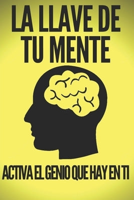 La Llave de Tu Mente-Activa El Genio Que Hay En Ti: Poderosas claves FUNDAMENTALES para desarrollar una mente ganadora! by Libres, Mentes