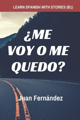 Learn Spanish with Stories (B1): ¿Me voy o me quedo? - Spanish Intermediate by Fernández, Juan