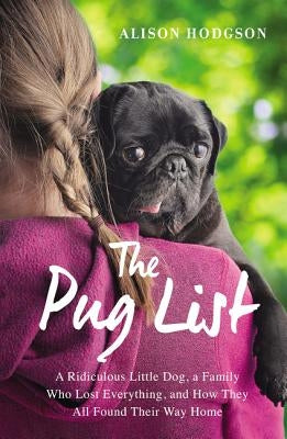 The Pug List: A Ridiculous Little Dog, a Family Who Lost Everything, and How They All Found Their Way Home by Hodgson, Alison