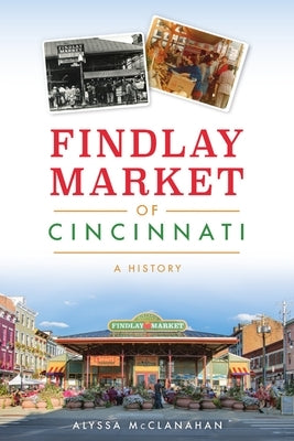 Findlay Market of Cincinnati: A History Paperback History Press