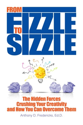 From Fizzle to Sizzle: The Hidden Forces Crushing Your Creativity and How You Can Overcome Them by Fredericks, D. Anthony