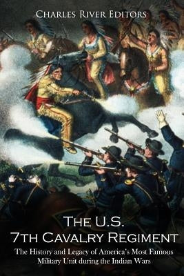 The U.S. 7th Cavalry Regiment: The History and Legacy of America's Most Famous Military Unit during the Indian Wars Paperback Createspace Independent Publishing Platform