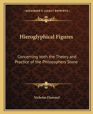 Hieroglyphical Figures: Concerning Both the Theory and Practice of the Philosophers Stone Paperback Kessinger Publishing
