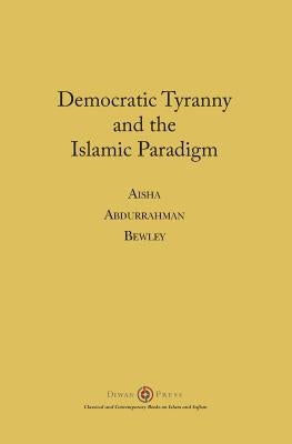 Democratic Tyranny and the Islamic Paradigm by Bewley, Aisha Abdurrahman