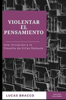 Violentar el pensamiento: Una iniciación a la filosofía de Gilles Deleuze by Bracco, Lucas