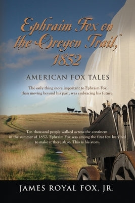 American Fox Tales: Ephraim Fox on the Oregon Trail - 1852 by Fox, James Royal, Jr.