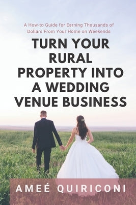 Turn Your Rural Property into a Wedding Venue Business: A How-to Guide for Earning Thousands of Dollars From Your Home on Weekends Paperback Independently Published