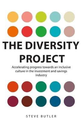The Diversity Project: Accelerating progress towards an inclusive culture in the investment and savings industry by Butler, Steve