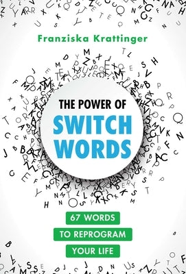 The Power of Switchwords: 67 Words to Reprogram Your Life by Krattinger, Franziska