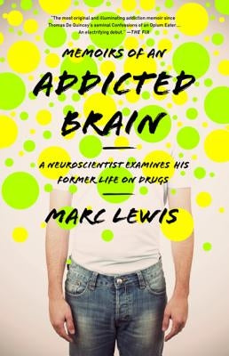 Memoirs of an Addicted Brain: A Neuroscientist Examines His Former Life on Drugs by Lewis, Marc