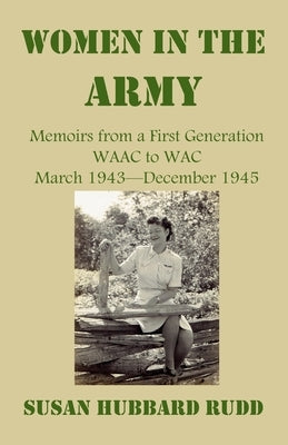 Women in the Army: : Memoirs from a First Generation W.A.A.C. to W.A.C. March 1943-December 1945 by Rudd, Susan Hubbard