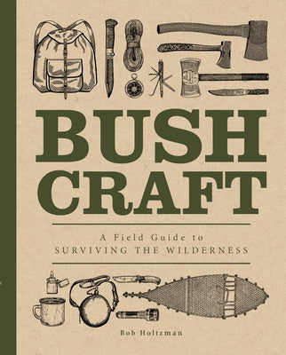 Bushcraft: A Field Guide to Surviving the Wildernessvolume 7 by Holtzman, Bob